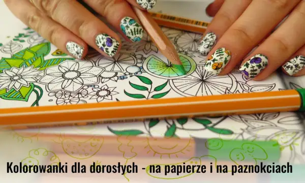 Kolorowanki dla dorosłych na papierze i paznokciach. Dłoń z paznokciami ozdobionymi wzorami kwiatowymi, obok kredki i rysunki do kolorowania.